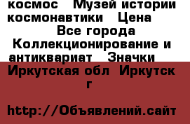 1.1) космос : Музей истории космонавтики › Цена ­ 49 - Все города Коллекционирование и антиквариат » Значки   . Иркутская обл.,Иркутск г.